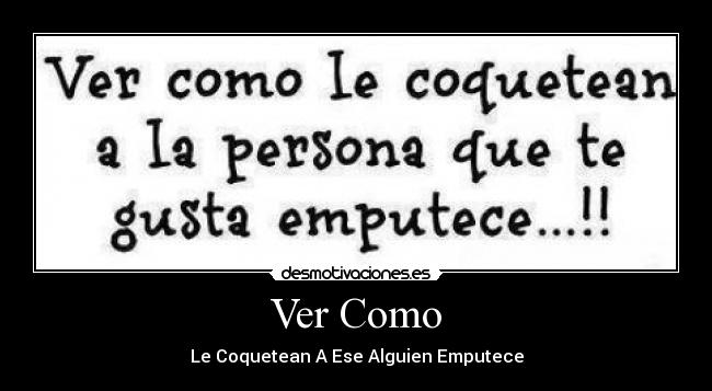 Ver Como - Le Coquetean A Ese Alguien Emputece