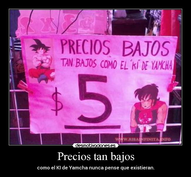 Precios tan bajos - como el KI de Yamcha nunca pense que existieran.