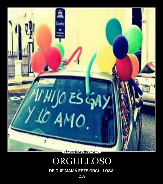 ORGULLOSO - DE QUE MAMÁ ESTE ORGULLOSA.
C.A