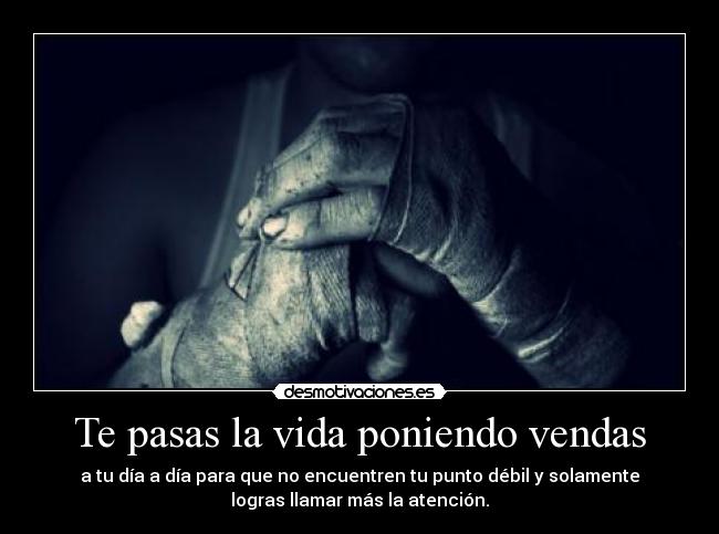 Te pasas la vida poniendo vendas - a tu día a día para que no encuentren tu punto débil y solamente
logras llamar más la atención.