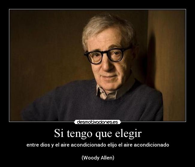 Si tengo que elegir - entre dios y el aire acondicionado elijo el aire acondicionado

(Woody Allen)