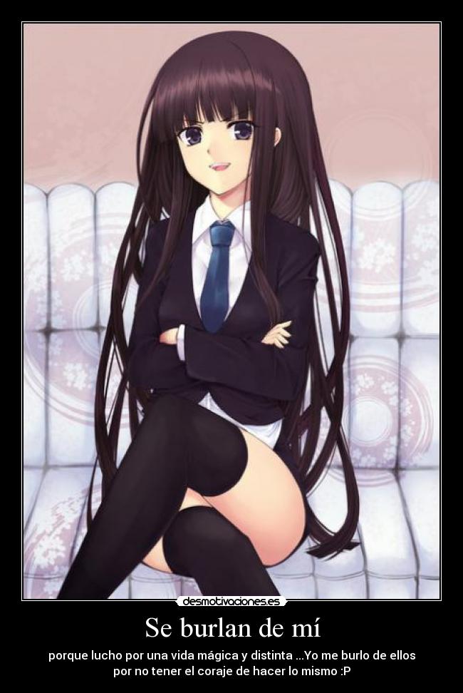 Se burlan de mí - porque lucho por una vida mágica y distinta ...Yo me burlo de ellos
por no tener el coraje de hacer lo mismo :P