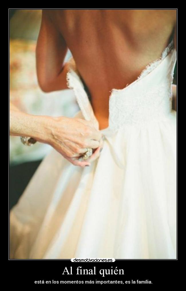 Al final quién - está en los momentos más importantes, es la família.