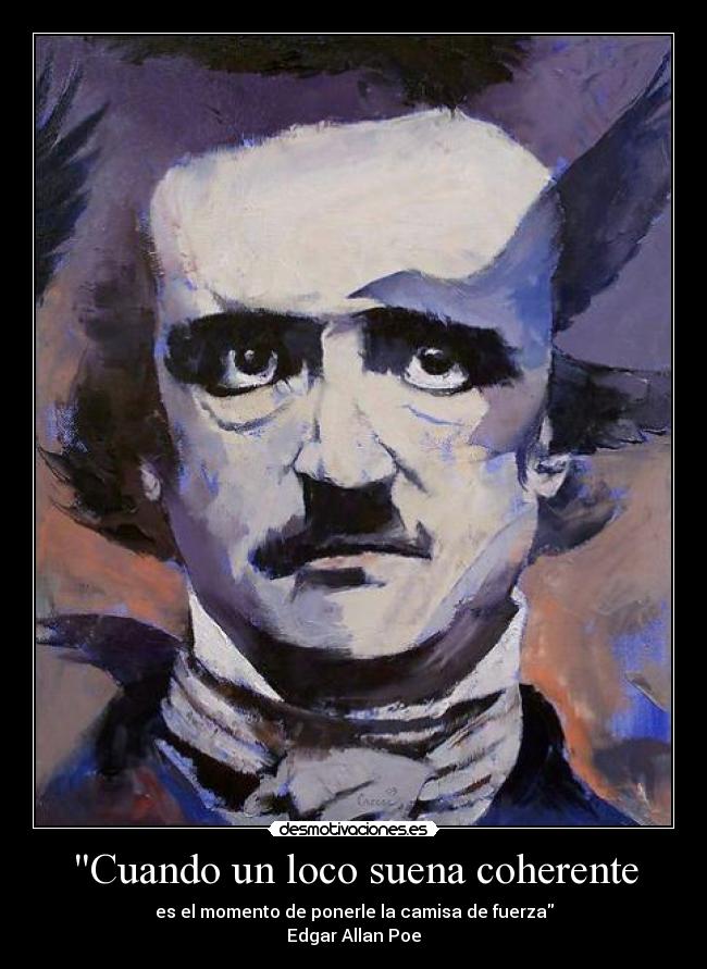Cuando un loco suena coherente - es el momento de ponerle la camisa de fuerza
Edgar Allan Poe