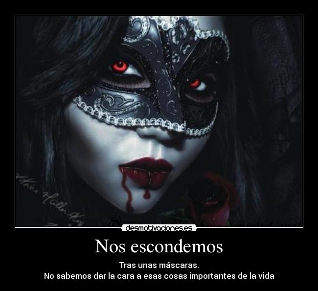 Nos escondemos - Tras unas máscaras.
No sabemos dar la cara a esas cosas importantes de la vida