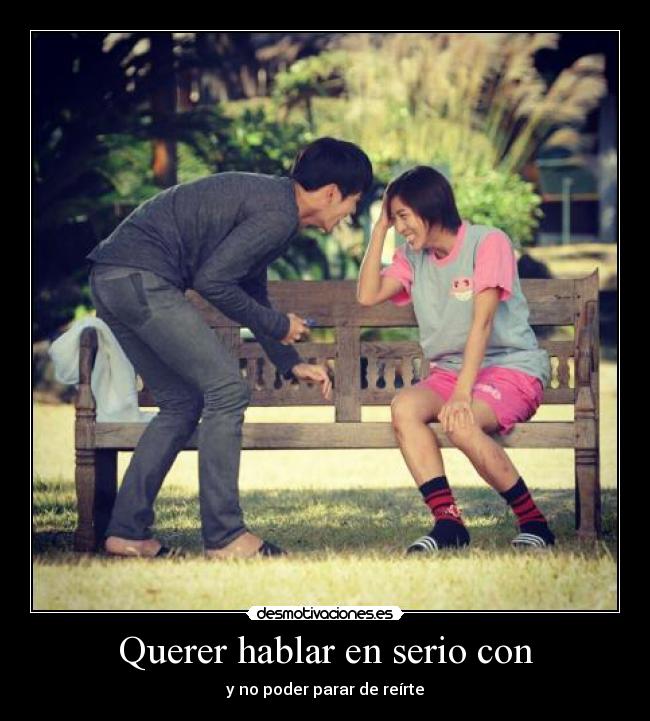 Querer hablar en serio con - y no poder parar de reírte