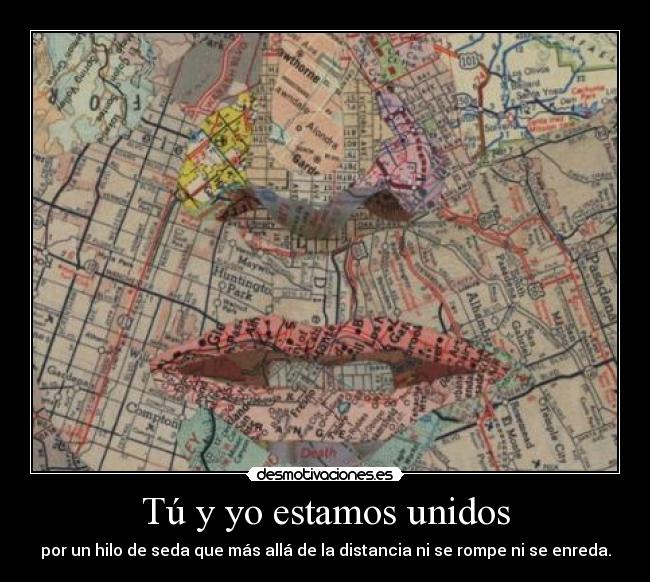 Tú y yo estamos unidos - por un hilo de seda que más allá de la distancia ni se rompe ni se enreda.