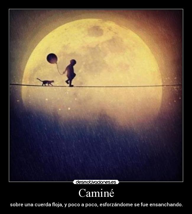 Caminé - sobre una cuerda floja, y poco a poco, esforzándome se fue ensanchando.