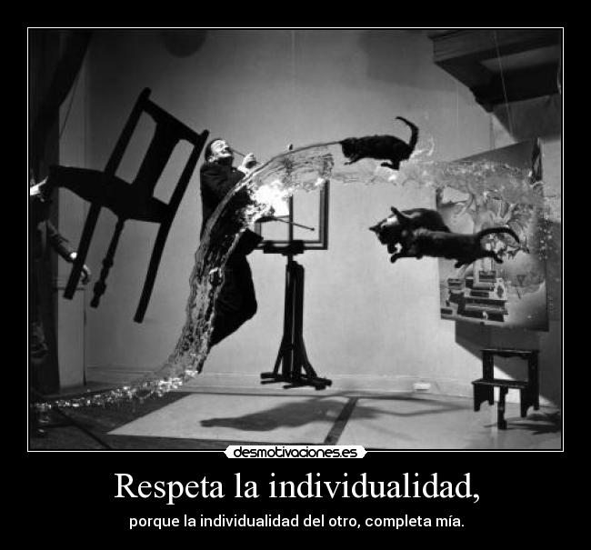 Respeta la individualidad, - porque la individualidad del otro, completa mía.