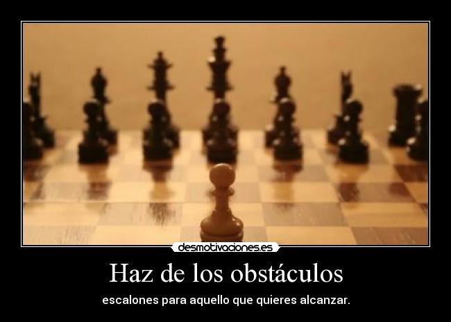 Haz de los obstáculos - escalones para aquello que quieres alcanzar.