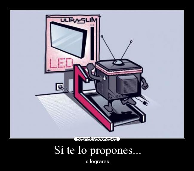 Si te lo propones... - lo lograras.