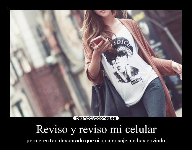 Reviso y reviso mi celular - pero eres tan descarado que ni un mensaje me has enviado.