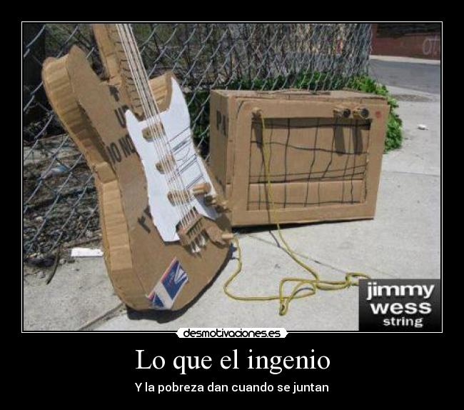 Lo que el ingenio - Y la pobreza dan cuando se juntan