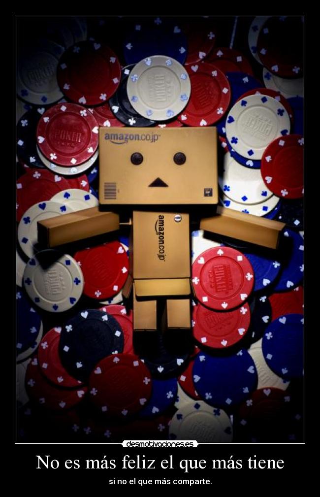 No es más feliz el que más tiene - si no el que más comparte.