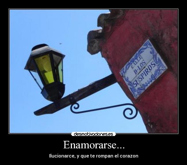 Enamorarse... - Ilucionarce, y que te rompan el corazon