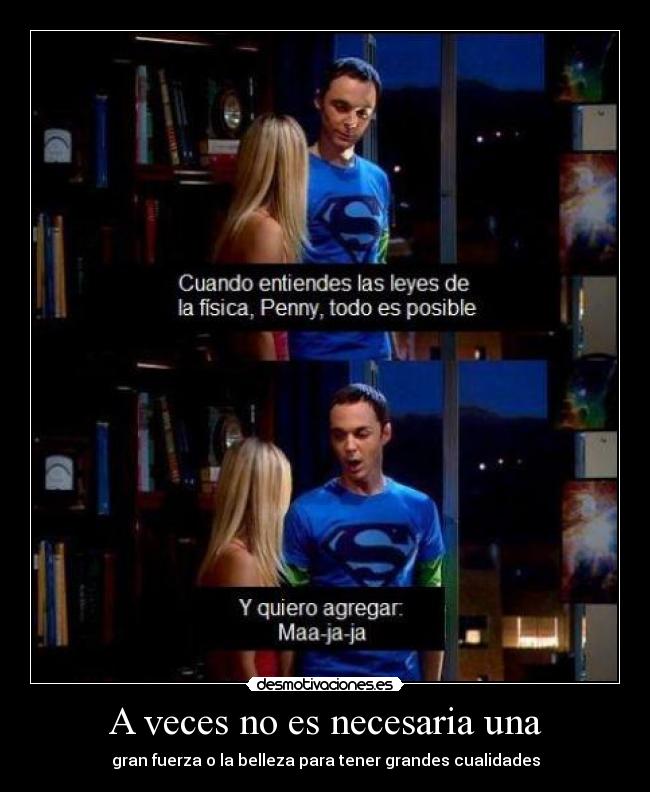 A veces no es necesaria una - gran fuerza o la belleza para tener grandes cualidades