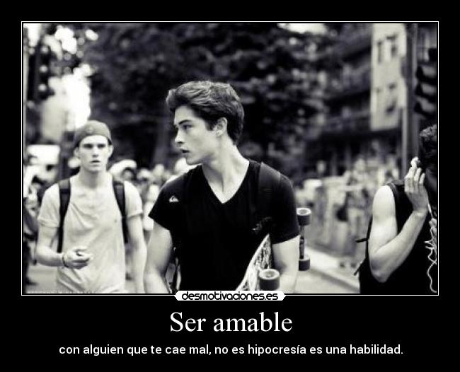 Ser amable - con alguien que te cae mal, no es hipocresía es una habilidad.