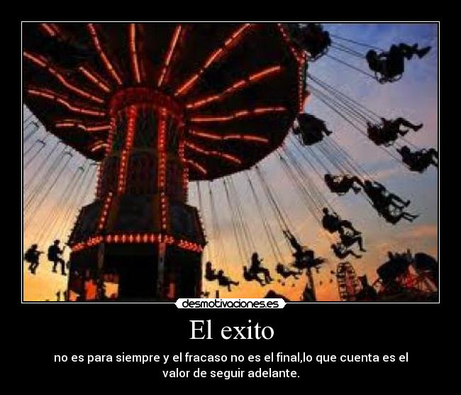 El exito - no es para siempre y el fracaso no es el final,lo que cuenta es el
valor de seguir adelante.