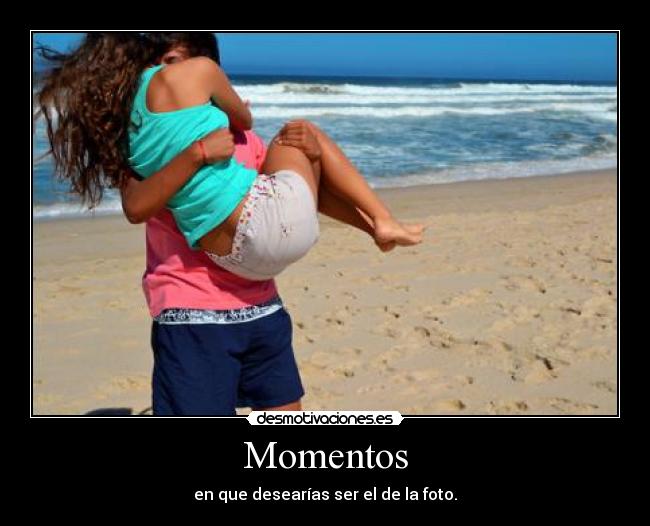 Momentos - en que desearías ser el de la foto.