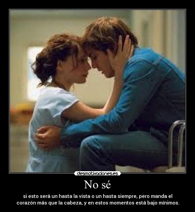 No sé - si esto será un hasta la vista o un hasta siempre, pero manda el
corazón más que la cabeza, y en estos momentos está bajo mínimos.