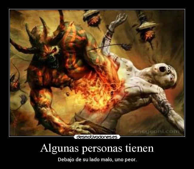 Algunas personas tienen - Debajo de su lado malo, uno peor.