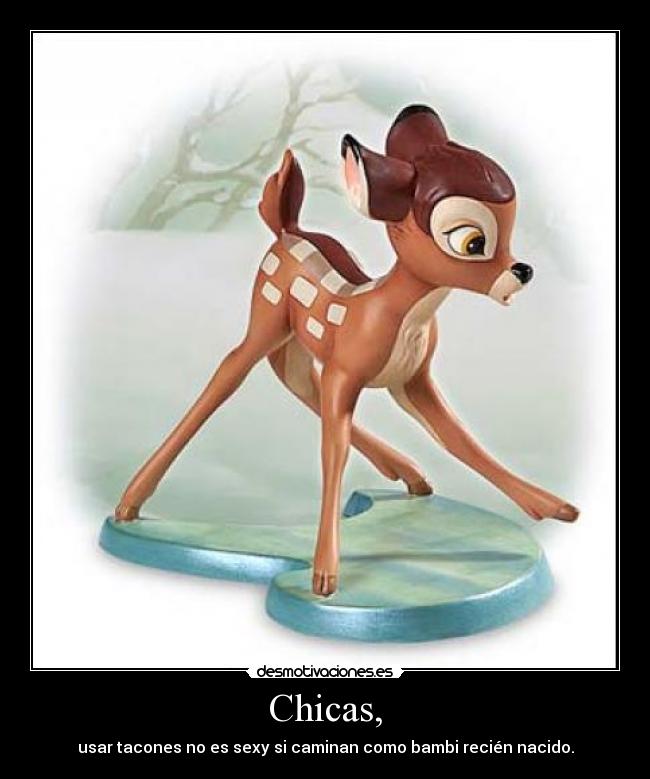 Chicas, - usar tacones no es sexy si caminan como bambi recién nacido.