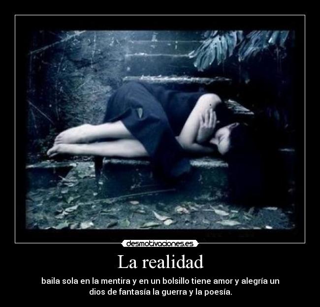 La realidad - baila sola en la mentira y en un bolsillo tiene amor y alegría un
dios de fantasía la guerra y la poesía.