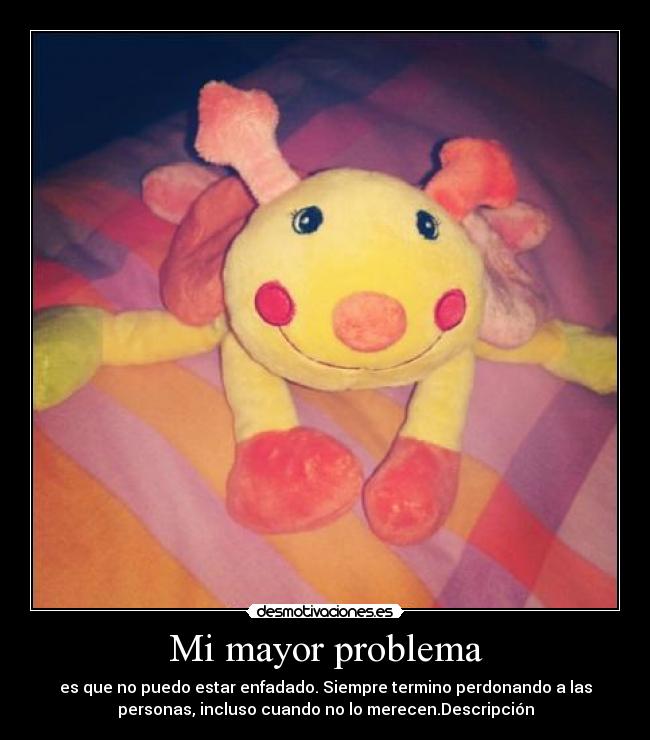 Mi mayor problema - es que no puedo estar enfadado. Siempre termino perdonando a las
personas, incluso cuando no lo merecen.Descripción