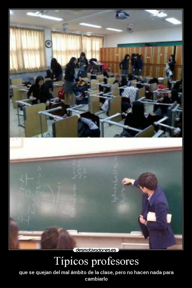 Típicos profesores - que se quejan del mal ámbito de la clase, pero no hacen nada para cambiarlo