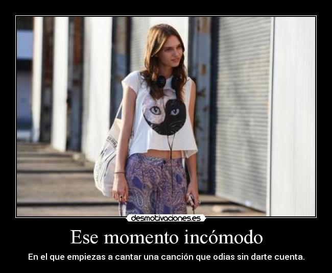 Ese momento incómodo - En el que empiezas a cantar una canción que odias sin darte cuenta.