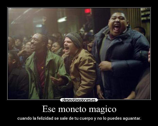 Ese moneto magico - cuando la felizidad se sale de tu cuerpo y no lo puedes aguantar.