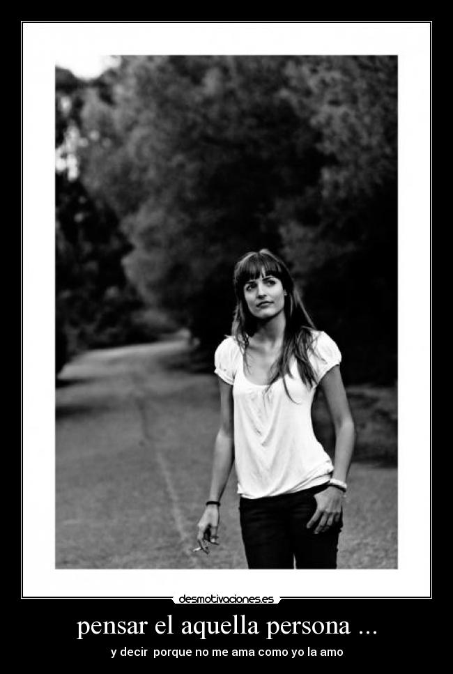pensar el aquella persona ... - y decir porque no me ama como yo la amo