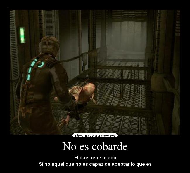 No es cobarde - El que tiene miedo
Si no aquel que no es capaz de aceptar lo que es