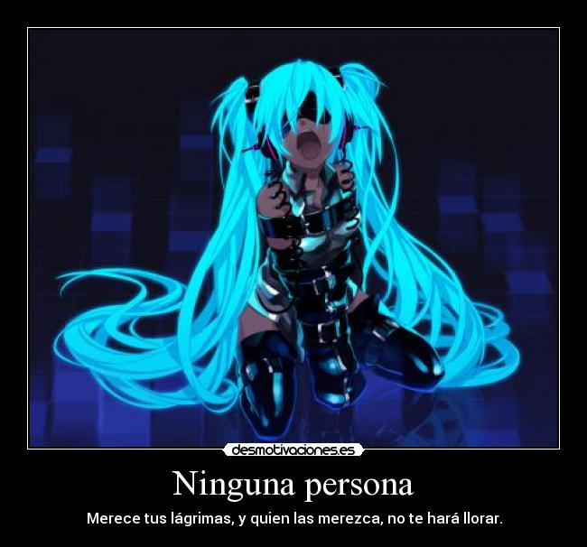 Ninguna persona - Merece tus lágrimas, y quien las merezca, no te hará llorar.