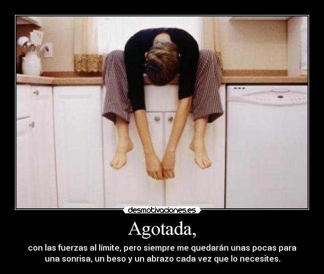Agotada, - con las fuerzas al límite, pero siempre me quedarán unas pocas para
una sonrisa, un beso y un abrazo cada vez que lo necesites.