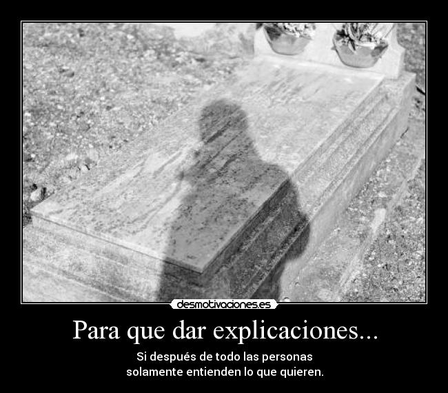 Para que dar explicaciones... - Si después de todo las personas
solamente entienden lo que quieren.