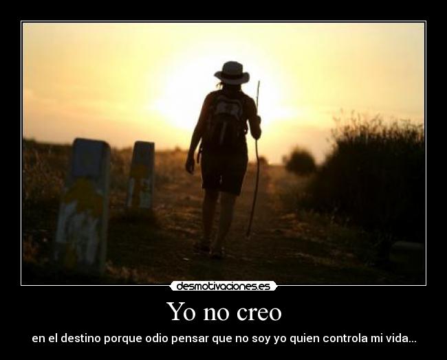 Yo no creo - en el destino porque odio pensar que no soy yo quien controla mi vida...