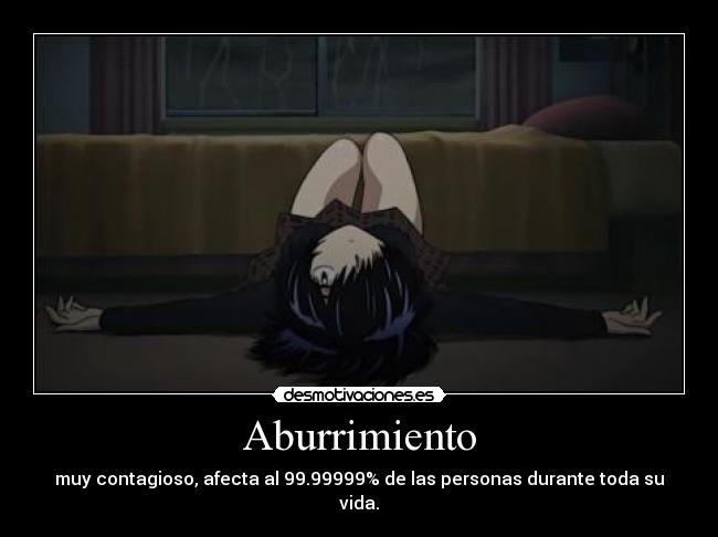 Aburrimiento - muy contagioso, afecta al 99.99999% de las personas durante toda su vida.