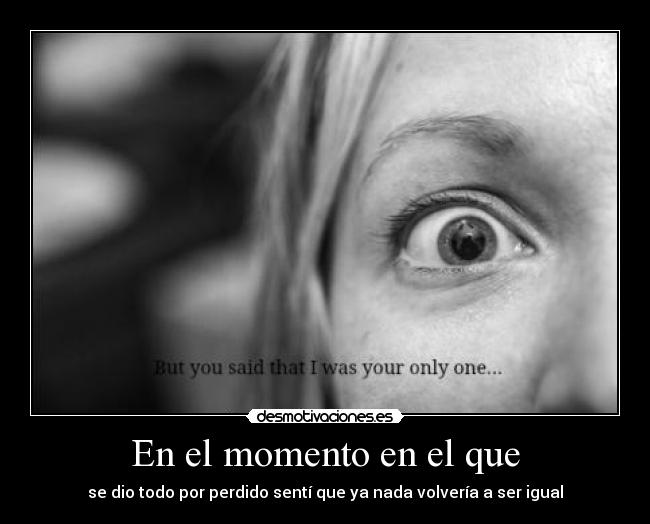 En el momento en el que - se dio todo por perdido sentí que ya nada volvería a ser igual