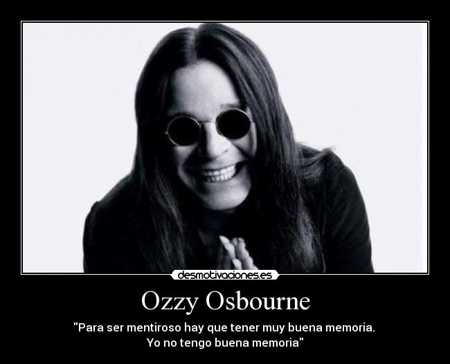 Ozzy Osbourne - Para ser mentiroso hay que tener muy buena memoria.
Yo no tengo buena memoria