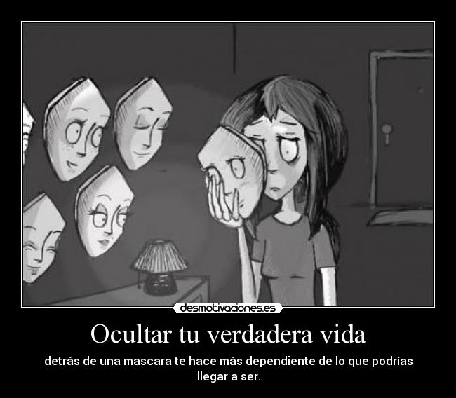 Ocultar tu verdadera vida - detrás de una mascara te hace más dependiente de lo que podrías llegar a ser.