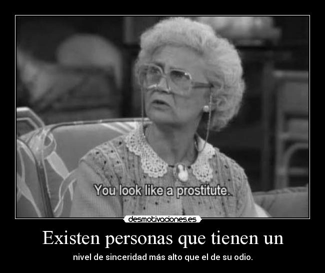 Existen personas que tienen un - nivel de sinceridad más alto que el de su odio.