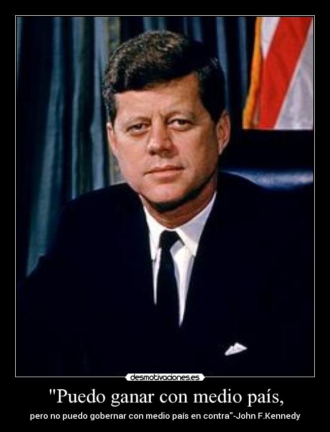 Puedo ganar con medio país, - pero no puedo gobernar con medio país en contra-John F.Kennedy