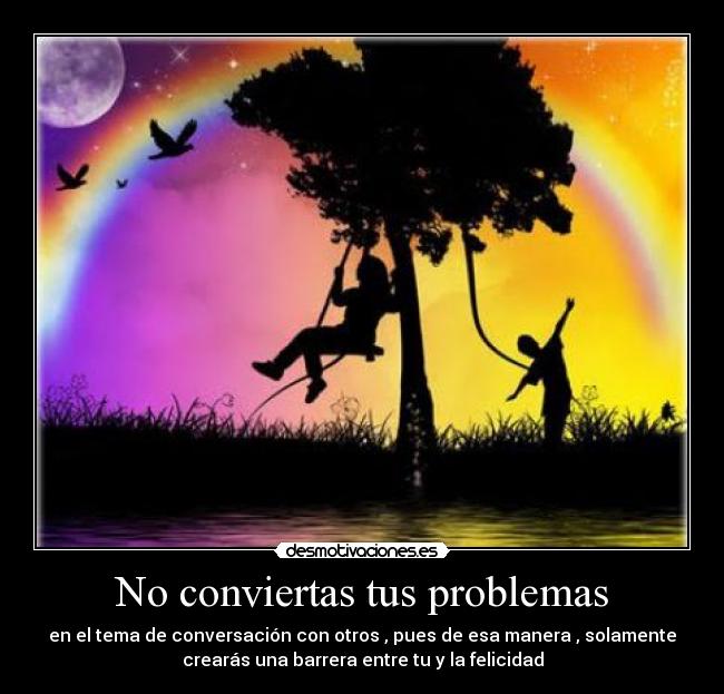 No conviertas tus problemas -