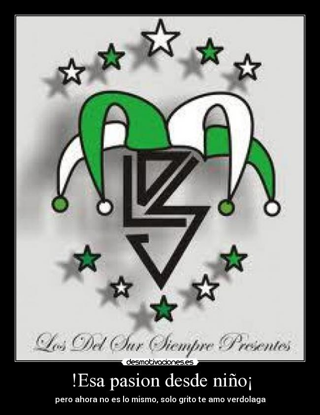 !Esa pasion desde niño¡ - pero ahora no es lo mismo, solo grito te amo verdolaga