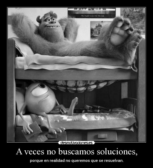 A veces no buscamos soluciones, - porque en realidad no queremos que se resuelvan.