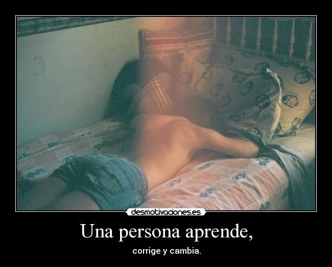 Una persona aprende, - corrige y cambia.