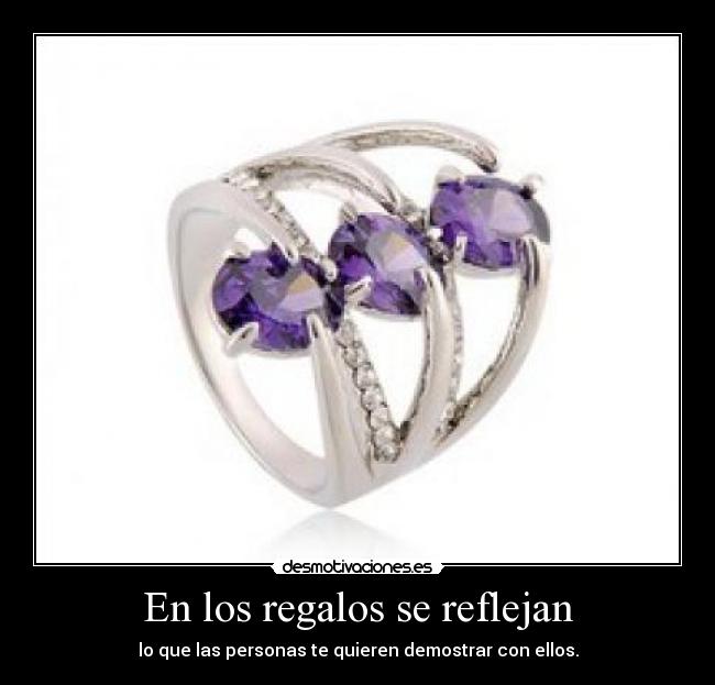 En los regalos se reflejan - lo que las personas te quieren demostrar con ellos.