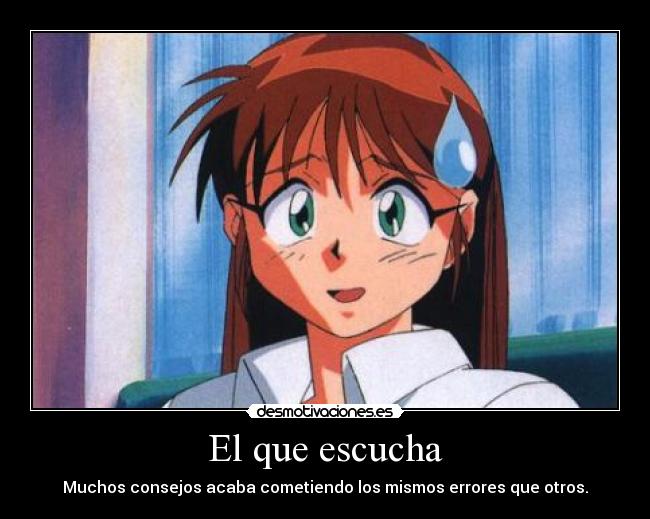 El que escucha - Muchos consejos acaba cometiendo los mismos errores que otros.