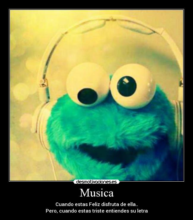 Musica - Cuando estas Feliz disfruta de ella..
Pero, cuando estas triste entiendes su letra